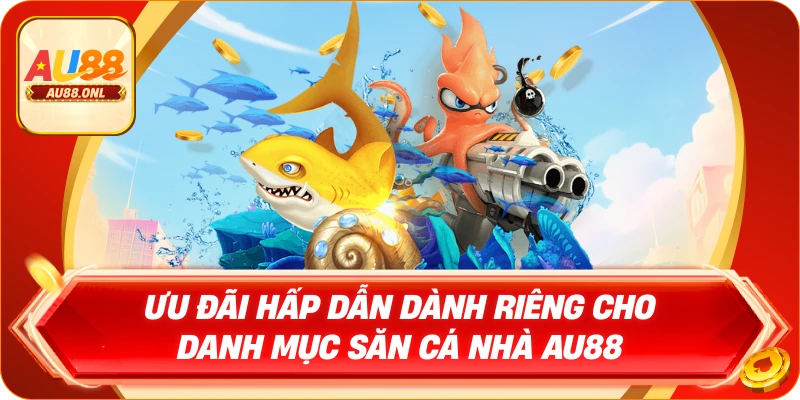 Ưu đãi hấp dẫn dành riêng cho danh mục săn cá nhà AU88